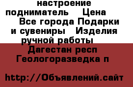 настроение подниматель) › Цена ­ 200 - Все города Подарки и сувениры » Изделия ручной работы   . Дагестан респ.,Геологоразведка п.